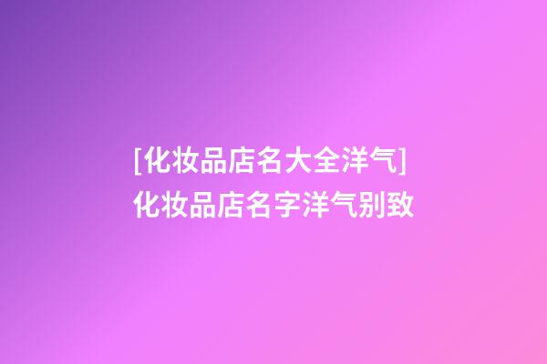 [化妆品店名大全洋气]化妆品店名字洋气别致-第1张-店铺起名-玄机派